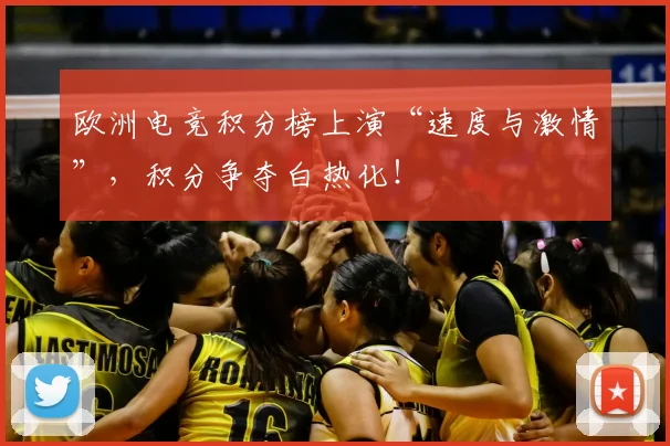 欧洲电竞积分榜上演“速度与激情”，积分争夺白热化！