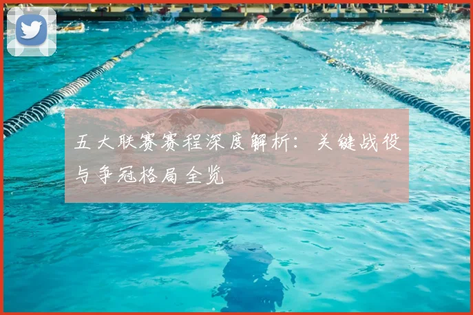 五大联赛赛程深度解析：关键战役与争冠格局全览
