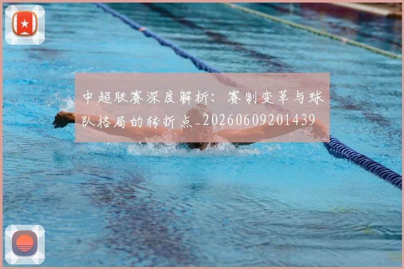 中超联赛深度解析：赛制变革与球队格局的转折点_20260609201439