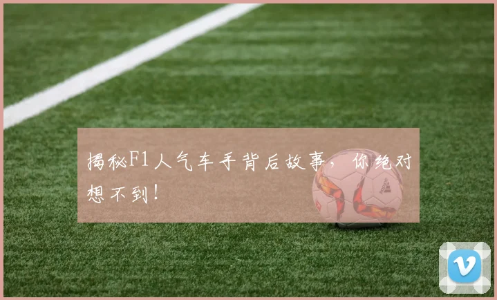 揭秘F1人气车手背后故事,你绝对想不到!