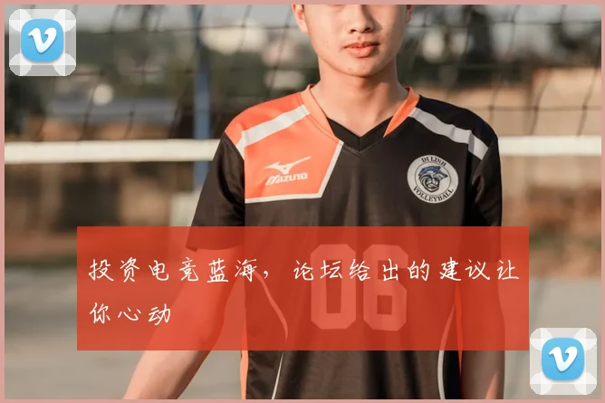 投资电竞蓝海,论坛给出的建议让你心动