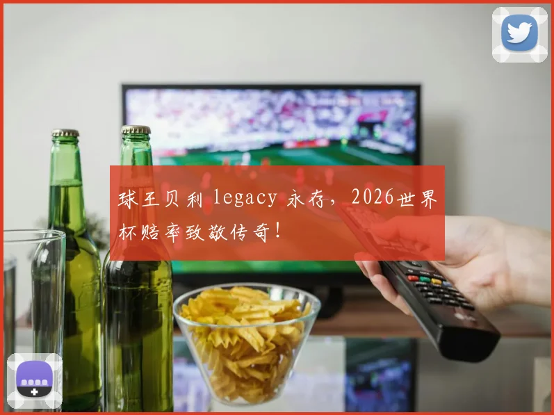 球王贝利 legacy 永存,2026世界杯赔率致敬传奇!