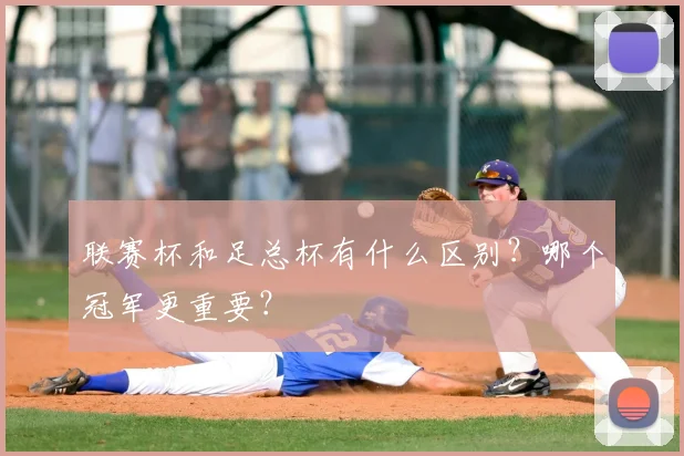 联赛杯和足总杯有什么区别?哪个冠军更重要?