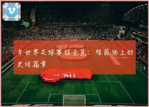 年世界足球赛程全览：绿茵场上的史诗篇章