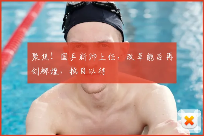 聚焦!国乒新帅上任,改革能否再创辉煌,拭目以待
