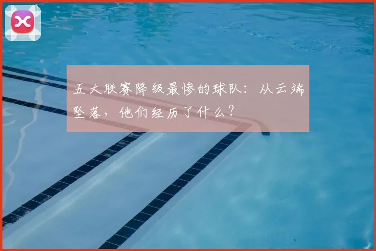 五大联赛降级最惨的球队:从云端坠落,他们经历了什么?