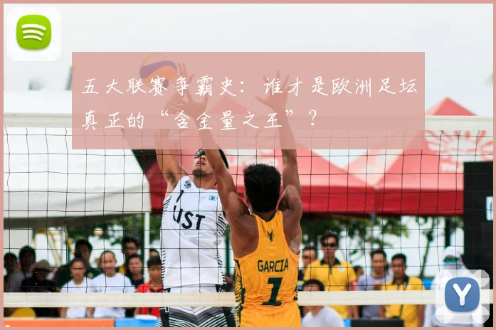 五大联赛争霸史：谁才是欧洲足坛真正的“含金量之王”？